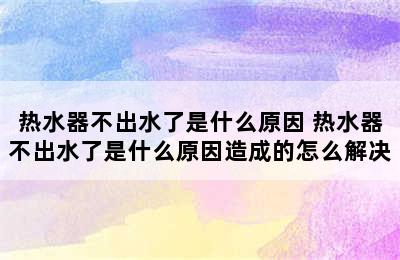 热水器不出水了是什么原因 热水器不出水了是什么原因造成的怎么解决